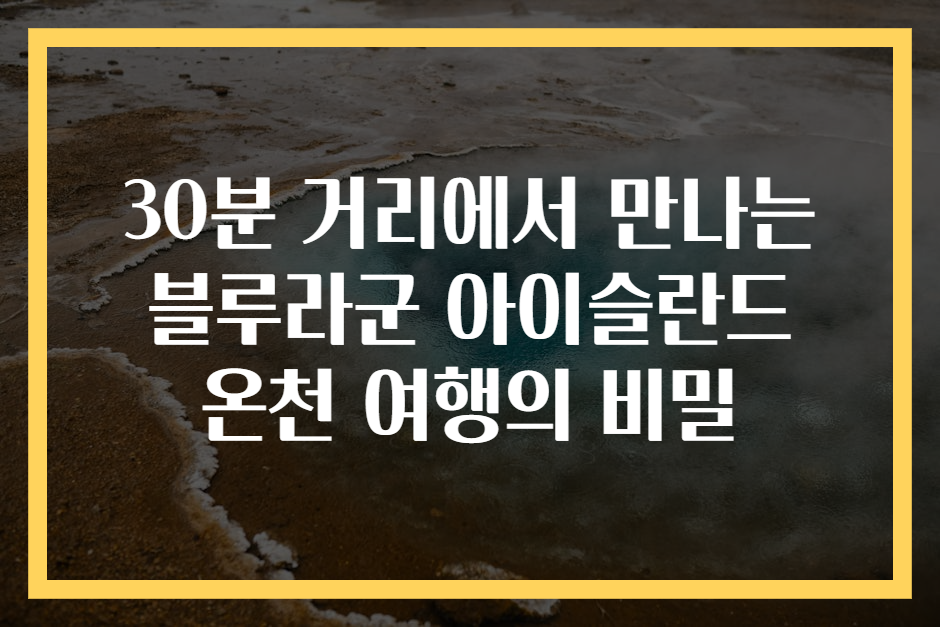 30분 거리에서 만나는 블루라군 아이슬란드 온천 여행의 비밀