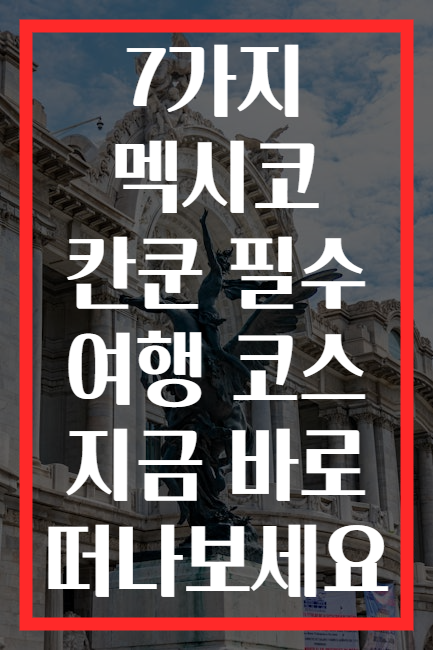 7가지 멕시코 칸쿤 필수 여행 코스 지금 바로 떠나보세요