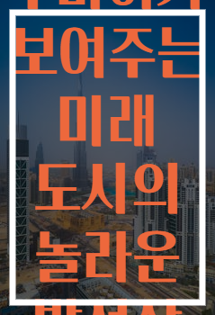 두바이가 보여주는 미래 도시의 놀라운 발전상