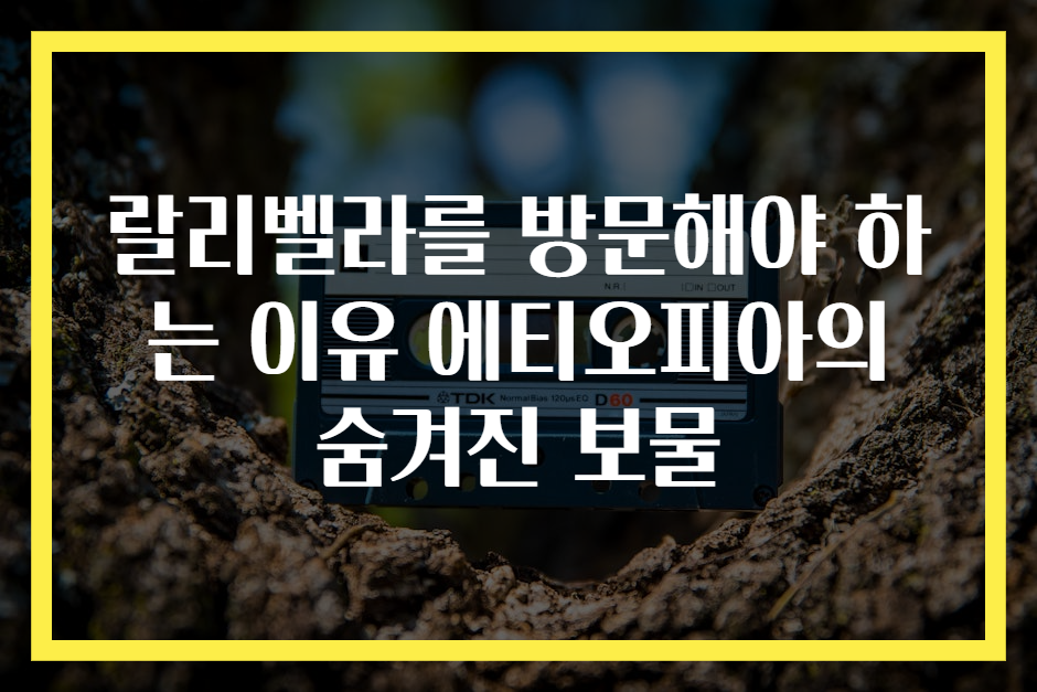 랄리벨라를 방문해야 하는 이유 에티오피아의 숨겨진 보물