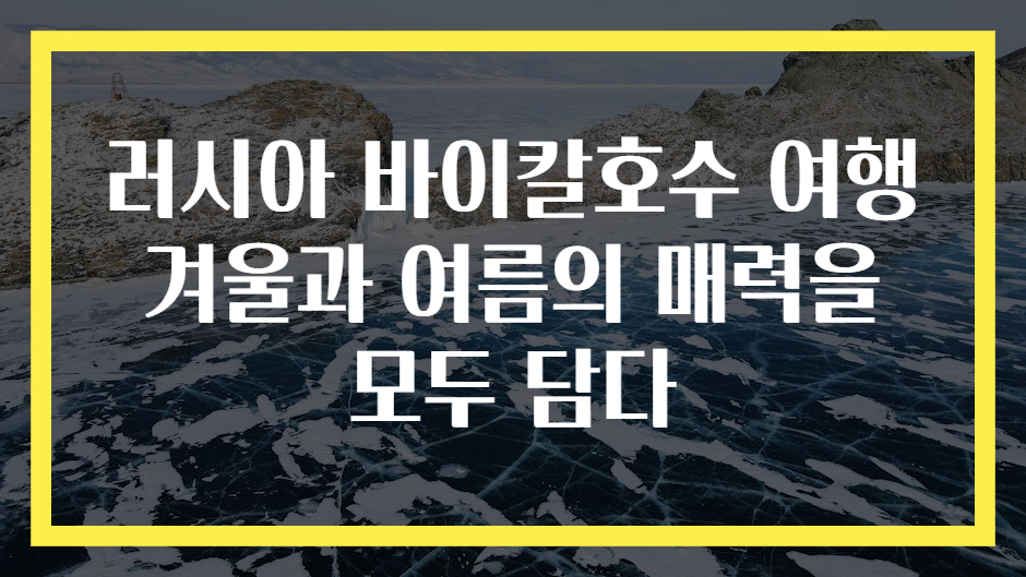 러시아 바이칼호수 여행 겨울과 여름의 매력을 모두 담다