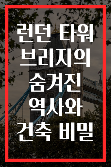 런던 타워 브리지의 숨겨진 역사와 건축 비밀