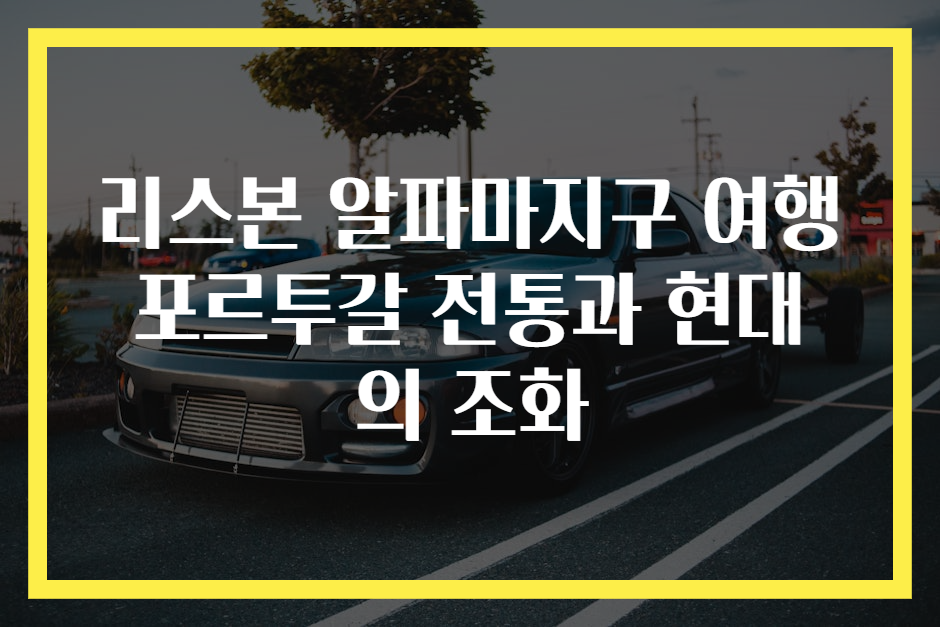 리스본 알파마지구 여행 포르투갈 전통과 현대의 조화