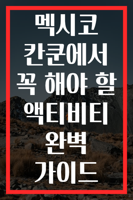 멕시코 칸쿤에서 꼭 해야 할 액티비티 완벽 가이드