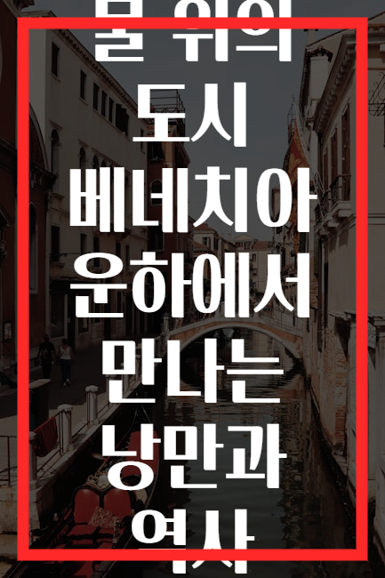 물 위의 도시 베네치아 운하에서 만나는 낭만과 역사