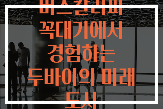 버즈칼리파 꼭대기에서 경험하는 두바이의 미래 도시