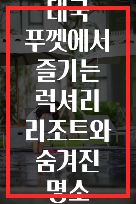 태국 푸껫에서 즐기는 럭셔리 리조트와 숨겨진 명소