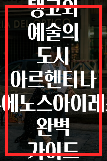 탱고와 예술의 도시 아르헨티나 부에노스아이레스 완벽 가이드