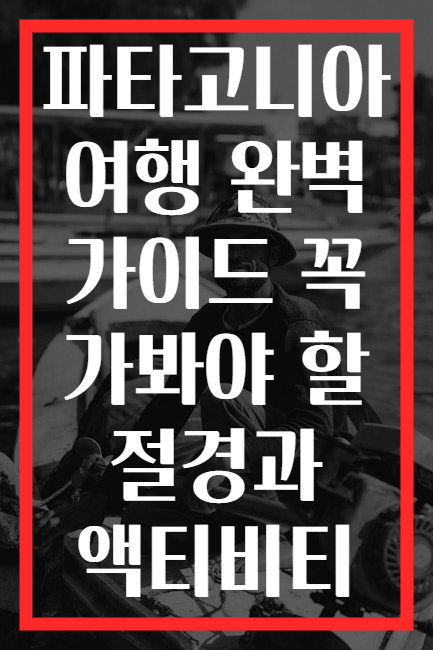 파타고니아 여행 완벽 가이드 꼭 가봐야 할 절경과 액티비티