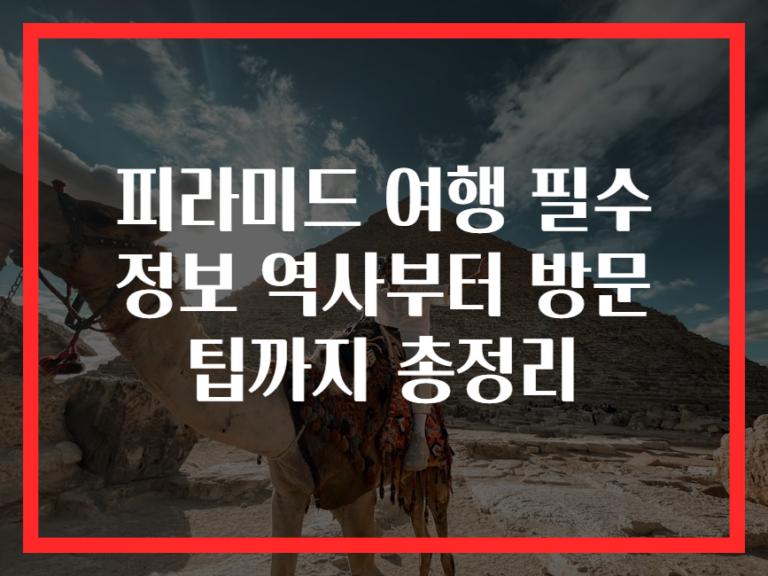 피라미드 여행 필수 정보 역사부터 방문 팁까지 총정리