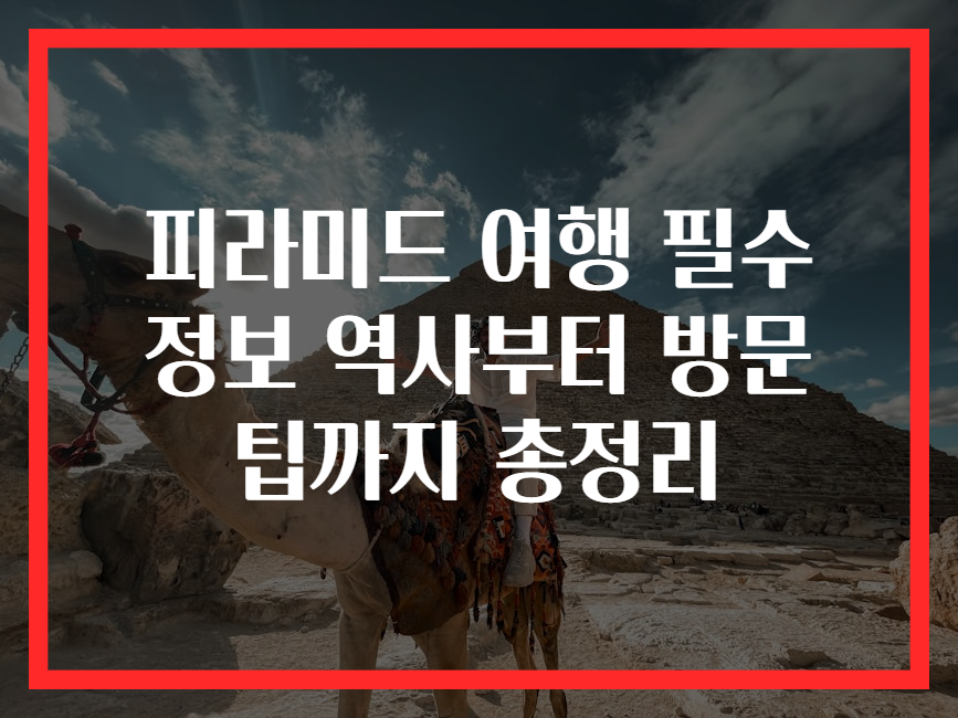피라미드 여행 필수 정보 역사부터 방문 팁까지 총정리