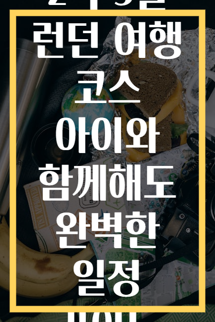 2박 3일 런던 여행 코스 아이와 함께해도 완벽한 일정 가이드