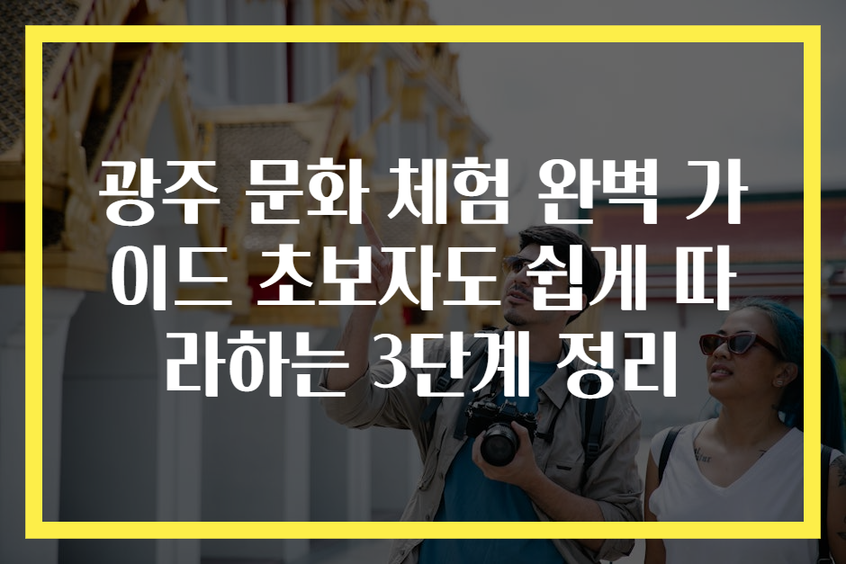 광주 문화 체험 완벽 가이드 초보자도 쉽게 따라하는 3단계 정리