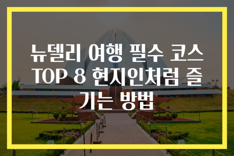 뉴델리 여행 필수 코스 TOP 8 현지인처럼 즐기는 방법