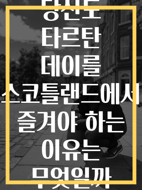 당신도 타르탄 데이를 스코틀랜드에서 즐겨야 하는 이유는 무엇일까