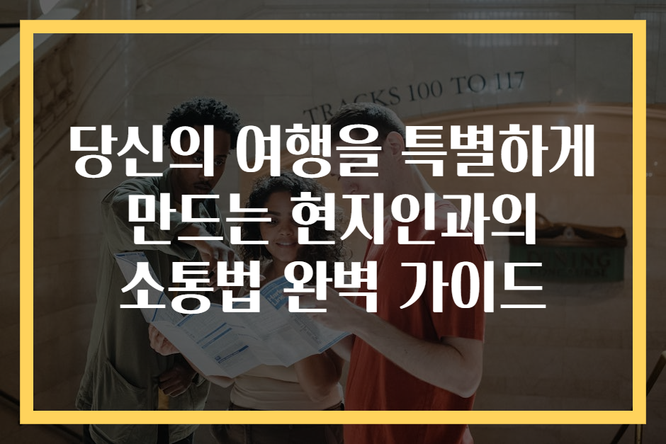 당신의 여행을 특별하게 만드는 현지인과의 소통법 완벽 가이드