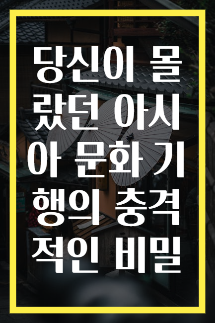 당신이 몰랐던 아시아 문화 기행의 충격적인 비밀