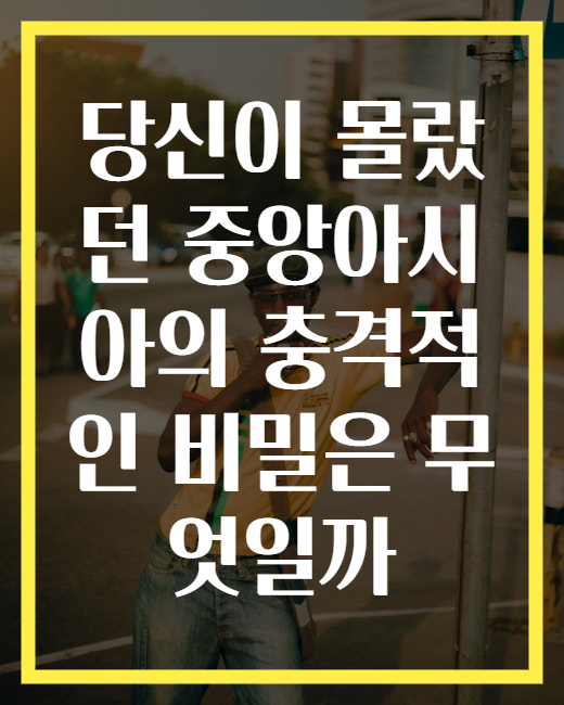 당신이 몰랐던 중앙아시아의 충격적인 비밀은 무엇일까