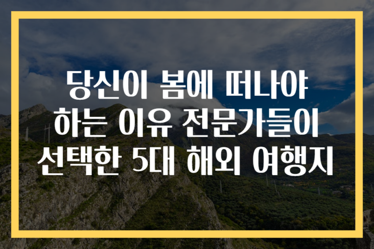 당신이 봄에 떠나야 하는 이유 전문가들이 선택한 5대 해외 여행지