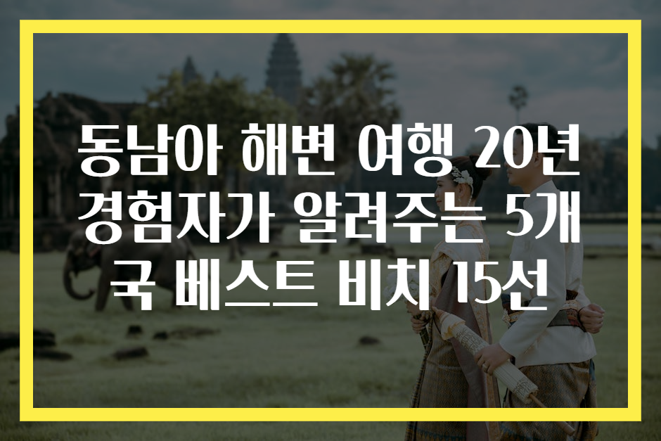 동남아 해변 여행 20년 경험자가 알려주는 5개국 베스트 비치 15선