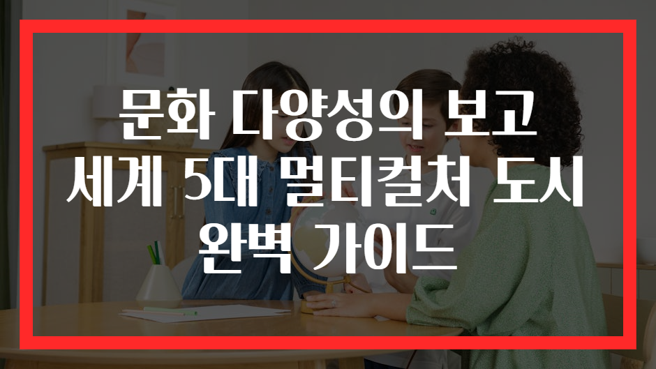 문화 다양성의 보고 세계 5대 멀티컬처 도시 완벽 가이드