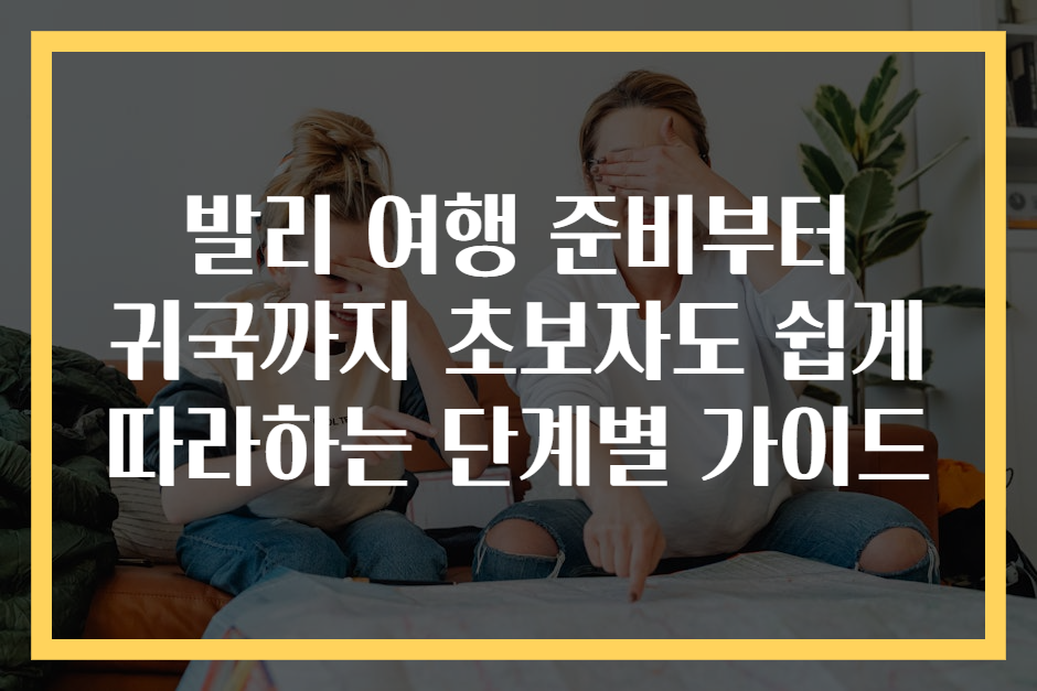 발리 여행 준비부터 귀국까지 초보자도 쉽게 따라하는 단계별 가이드