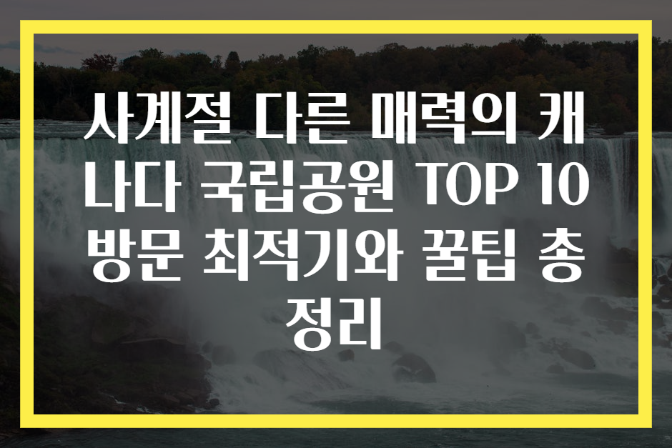 사계절 다른 매력의 캐나다 국립공원 TOP 10 방문 최적기와 꿀팁 총정리