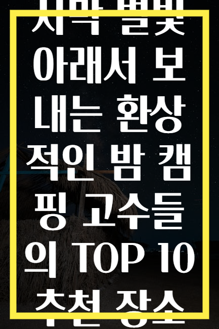 사막 별빛 아래서 보내는 환상적인 밤 캠핑 고수들의 TOP 10 추천 장소