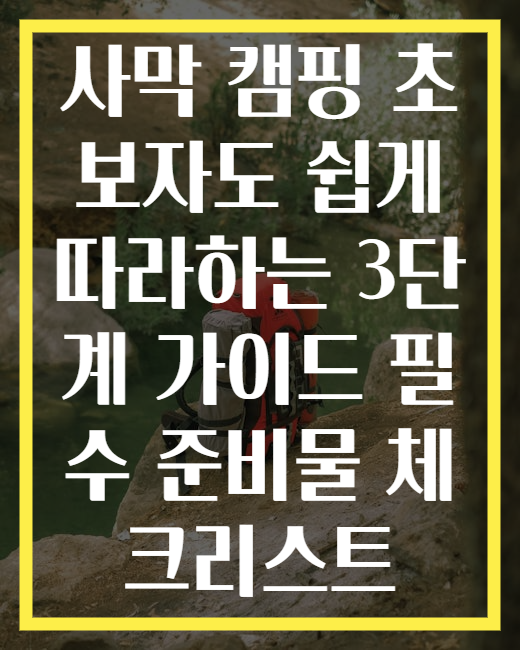 사막 캠핑 초보자도 쉽게 따라하는 3단계 가이드 필수 준비물 체크리스트