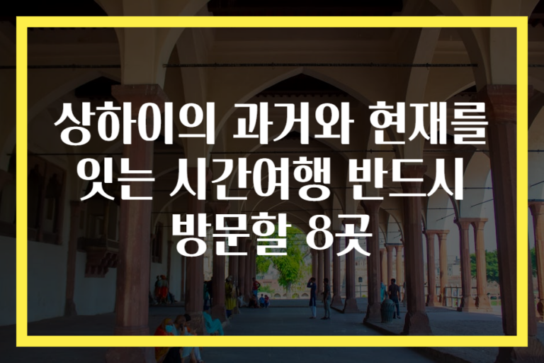 상하이의 과거와 현재를 잇는 시간여행 반드시 방문할 8곳