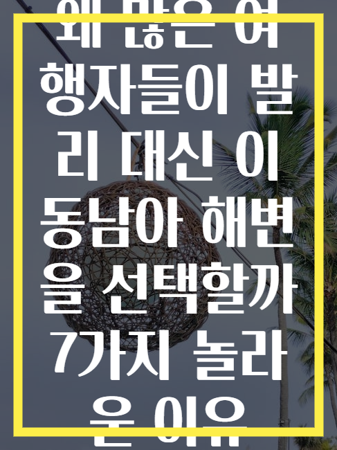왜 많은 여행자들이 발리 대신 이 동남아 해변을 선택할까 7가지 놀라운 이유