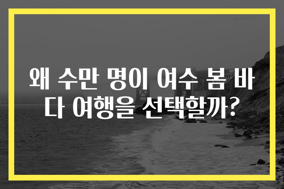 왜 수만 명이 여수 봄 바다 여행을 선택할까?