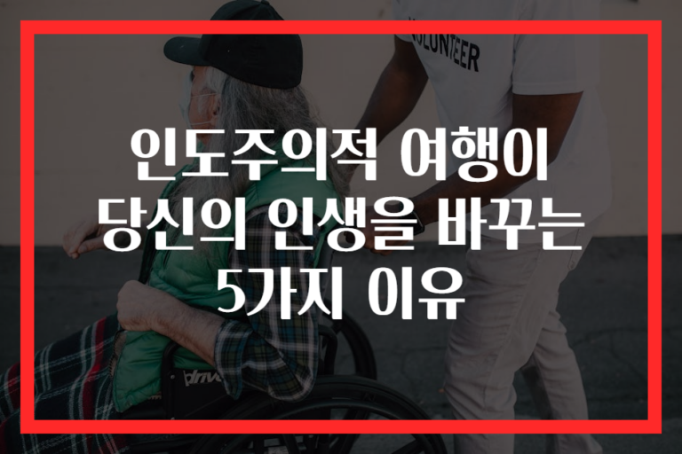 인도주의적 여행이 당신의 인생을 바꾸는 5가지 이유