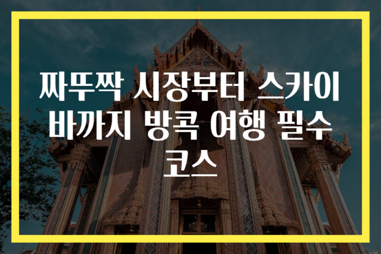 짜뚜짝 시장부터 스카이 바까지 방콕 여행 필수 코스