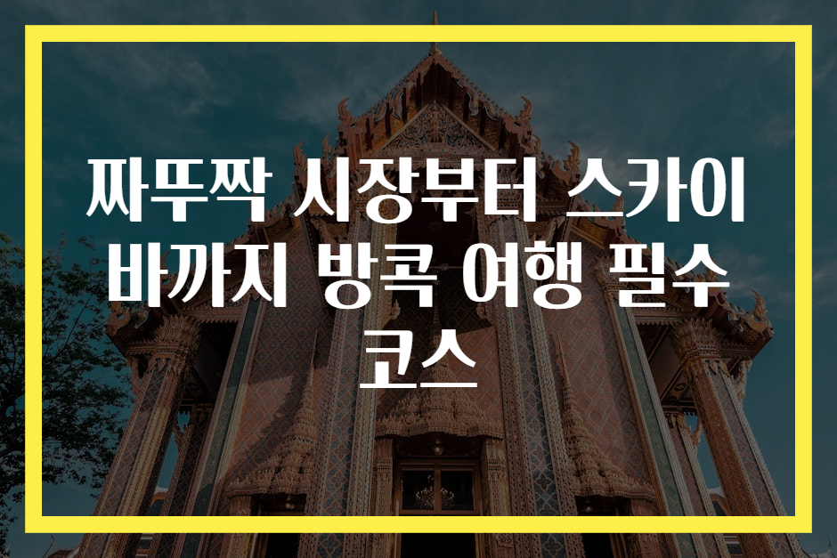 짜뚜짝 시장부터 스카이 바까지 방콕 여행 필수 코스