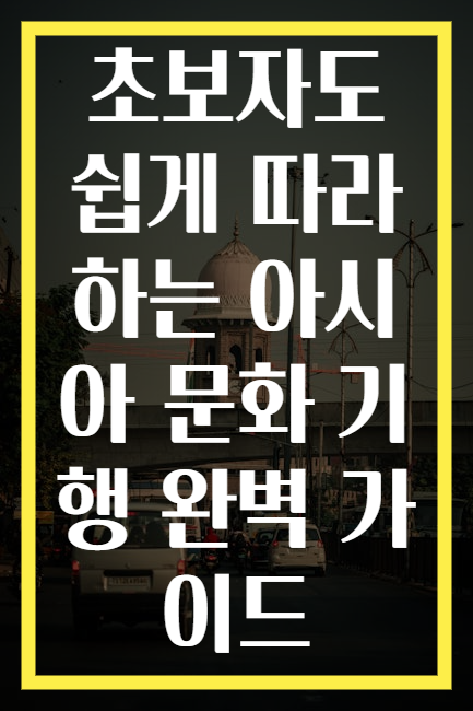 초보자도 쉽게 따라하는 아시아 문화 기행 완벽 가이드