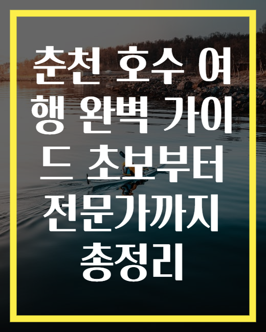 춘천 호수 여행 완벽 가이드 초보부터 전문가까지 총정리