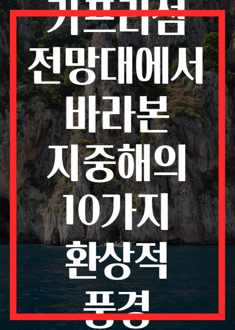 카프리섬 전망대에서 바라본 지중해의 10가지 환상적 풍경