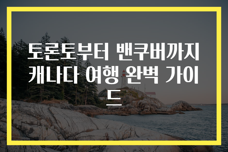 토론토부터 밴쿠버까지 캐나다 여행 완벽 가이드