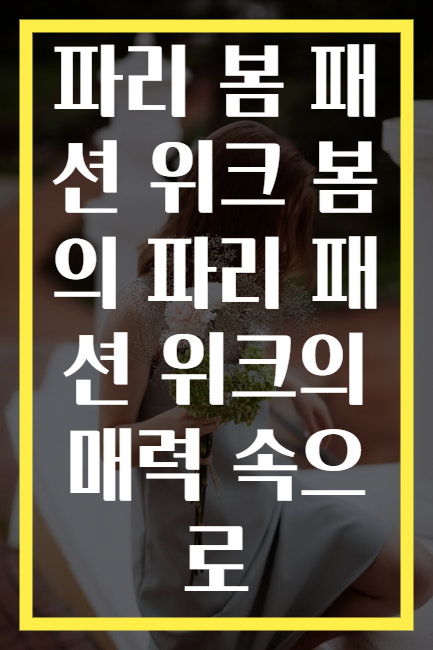 파리 봄 패션 위크 봄의 파리 패션 위크의 매력 속으로