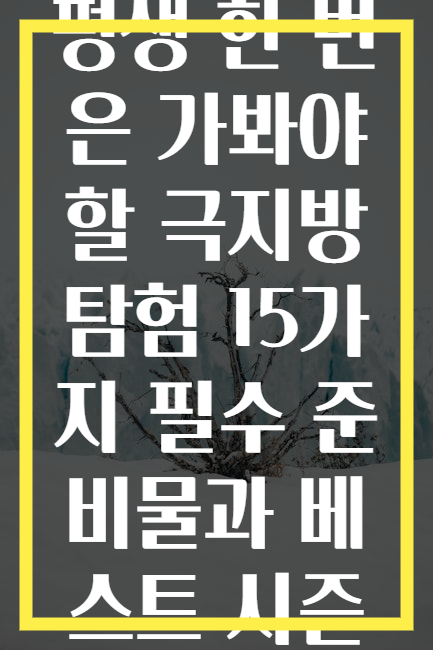 평생 한 번은 가봐야 할 극지방 탐험 15가지 필수 준비물과 베스트 시즌