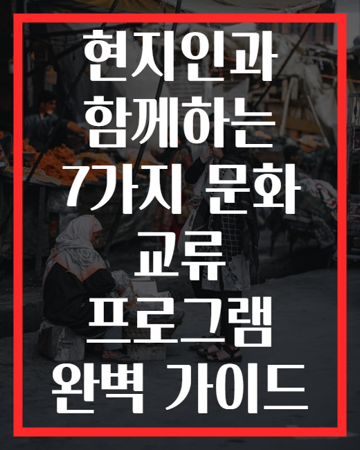 현지인과 함께하는 7가지 문화 교류 프로그램 완벽 가이드