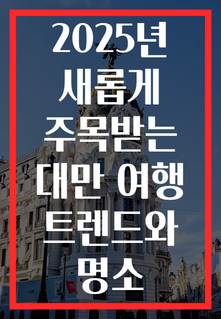 2025년 새롭게 주목받는 대만 여행 트렌드와 명소