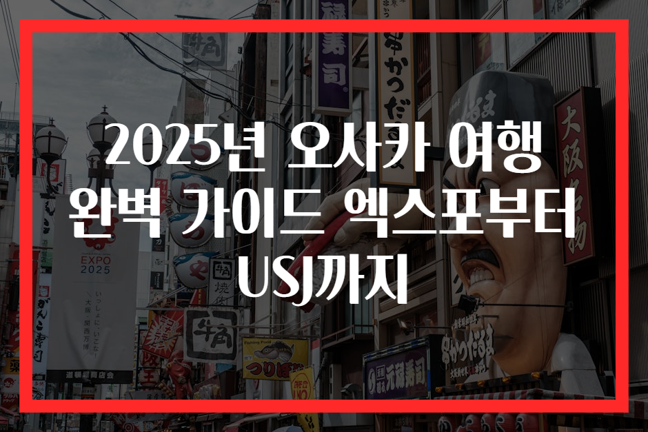 2025년 오사카 여행 완벽 가이드 엑스포부터 USJ까지