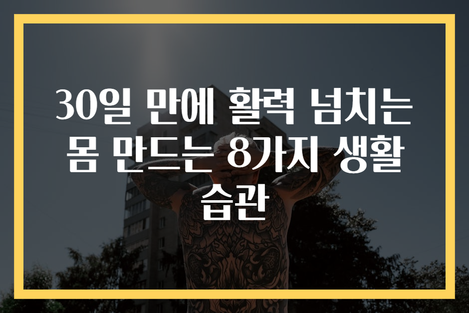 30일 만에 활력 넘치는 몸 만드는 8가지 생활 습관