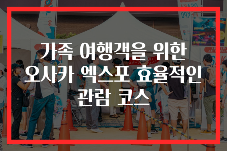 가족 여행객을 위한 오사카 엑스포 효율적인 관람 코스