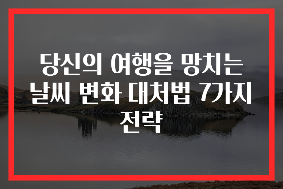 당신의 여행을 망치는 날씨 변화 대처법 7가지 전략