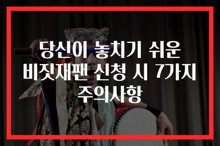 당신이 놓치기 쉬운 비짓재팬 신청 시 7가지 주의사항