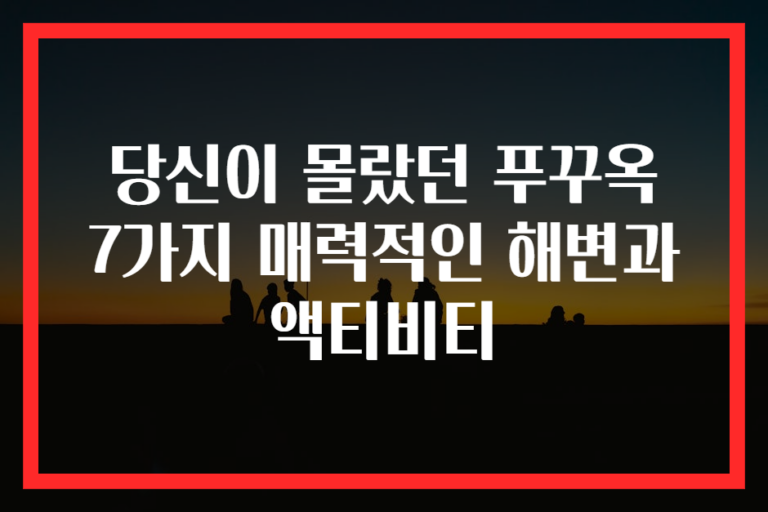 당신이 몰랐던 푸꾸옥 7가지 매력적인 해변과 액티비티