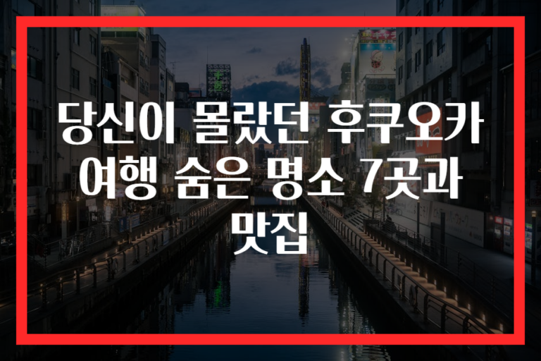 당신이 몰랐던 후쿠오카 여행 숨은 명소 7곳과 맛집